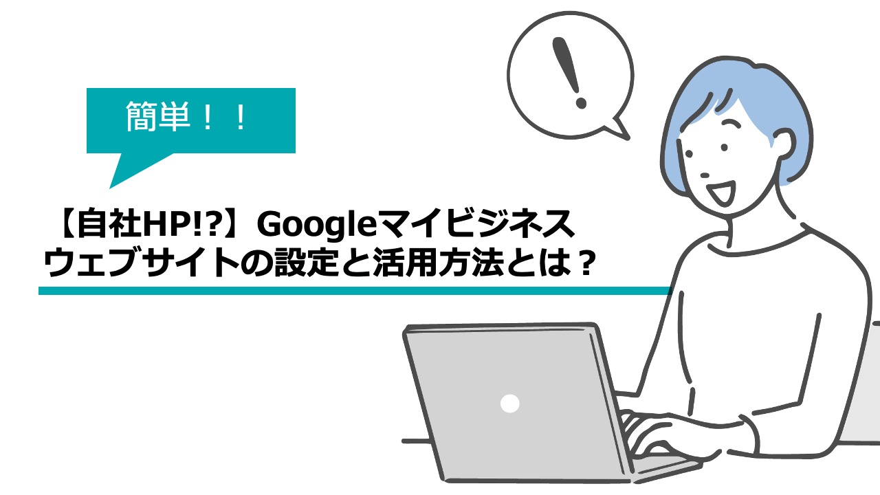 【自社HP!?】Googleマイビジネスのウェブサイトの設定と活用方法とは？
