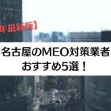 名古屋のMEO対策業者おすすめ5選！【2022年最新版】
